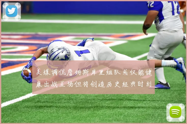 美媒调侃詹姆斯库里组队或仅能健康出战五场但将创造历史经典时刻