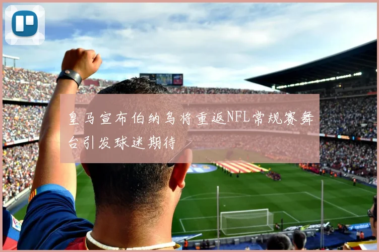 皇马宣布伯纳乌将重返NFL常规赛舞台引发球迷期待