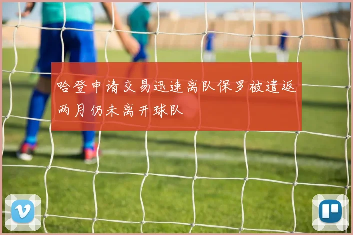 哈登申请交易迅速离队保罗被遣返两月仍未离开球队