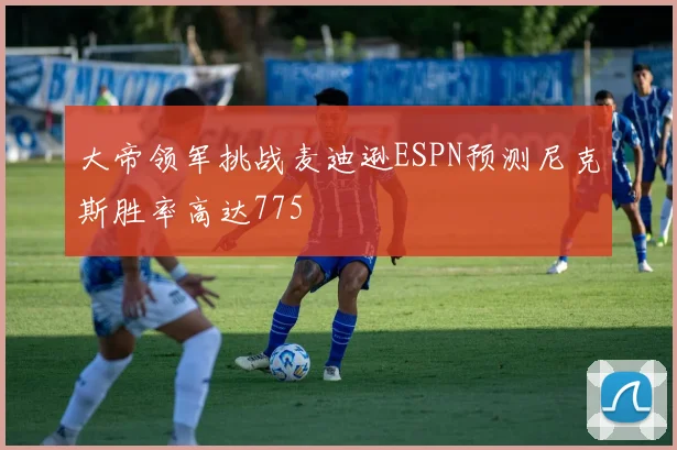 大帝领军挑战麦迪逊ESPN预测尼克斯胜率高达775