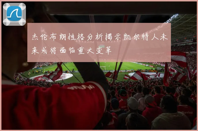 杰伦布朗性格分析揭示凯尔特人未来或将面临重大变革